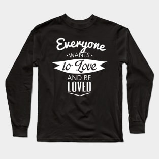 everyone wants to love and be loved Long Sleeve T-Shirt